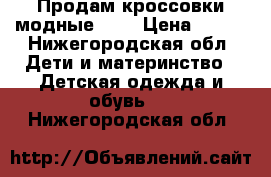 Продам кроссовки модные. 32 › Цена ­ 500 - Нижегородская обл. Дети и материнство » Детская одежда и обувь   . Нижегородская обл.